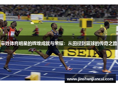 辛姓体育明星的辉煌成就与荣耀：从田径到篮球的传奇之路