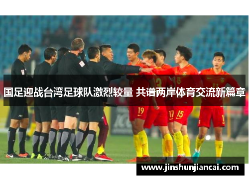 国足迎战台湾足球队激烈较量 共谱两岸体育交流新篇章