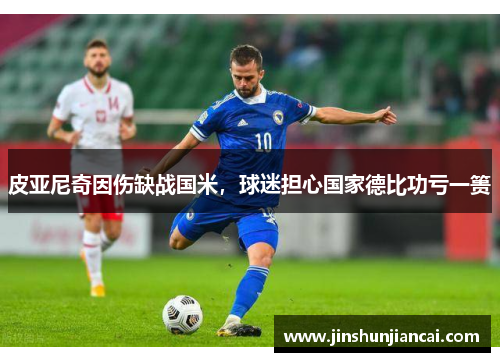 皮亚尼奇因伤缺战国米，球迷担心国家德比功亏一篑