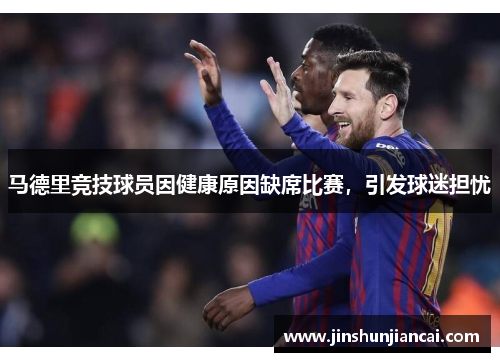 马德里竞技球员因健康原因缺席比赛，引发球迷担忧