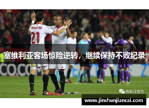 塞维利亚客场惊险逆转，继续保持不败纪录