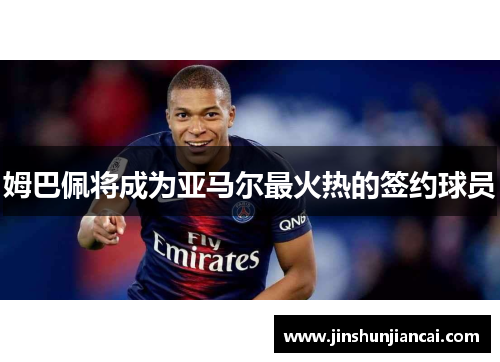 姆巴佩将成为亚马尔最火热的签约球员