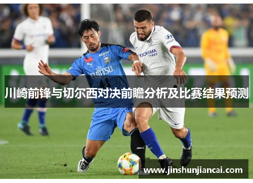 川崎前锋与切尔西对决前瞻分析及比赛结果预测