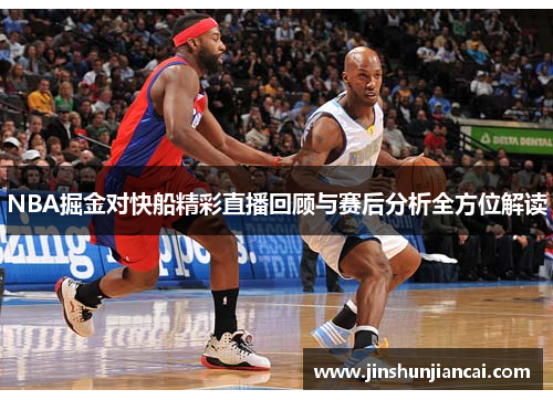NBA掘金对快船精彩直播回顾与赛后分析全方位解读