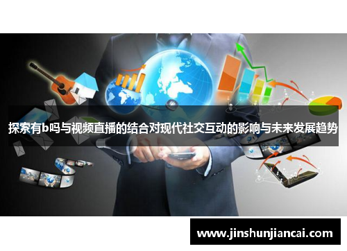探索有b吗与视频直播的结合对现代社交互动的影响与未来发展趋势
