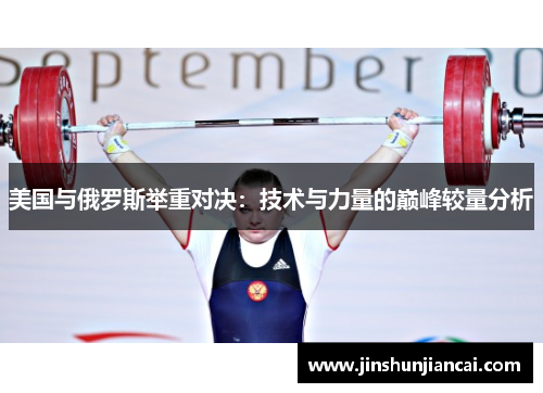 美国与俄罗斯举重对决：技术与力量的巅峰较量分析